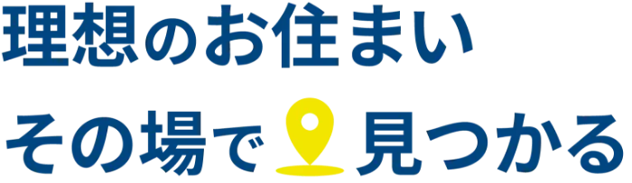 理想のお住まいその場で見つかる